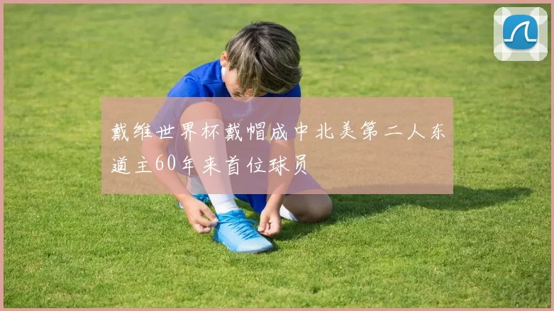 戴维世界杯戴帽成中北美第二人东道主60年来首位球员