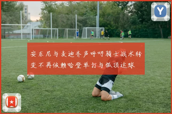 安东尼与麦迪齐声呼吁骑士战术转变不再依赖哈登单打与弧顶运球