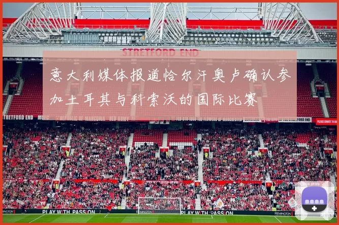意大利媒体报道恰尔汗奥卢确认参加土耳其与科索沃的国际比赛