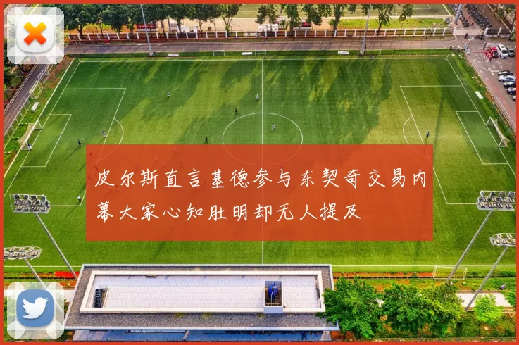 皮尔斯直言基德参与东契奇交易内幕大家心知肚明却无人提及