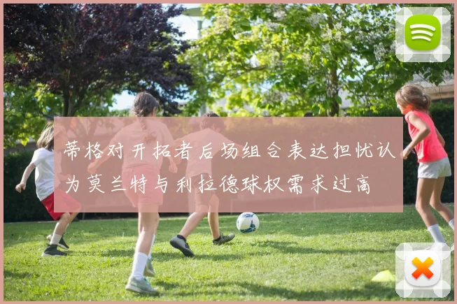 蒂格对开拓者后场组合表达担忧认为莫兰特与利拉德球权需求过高