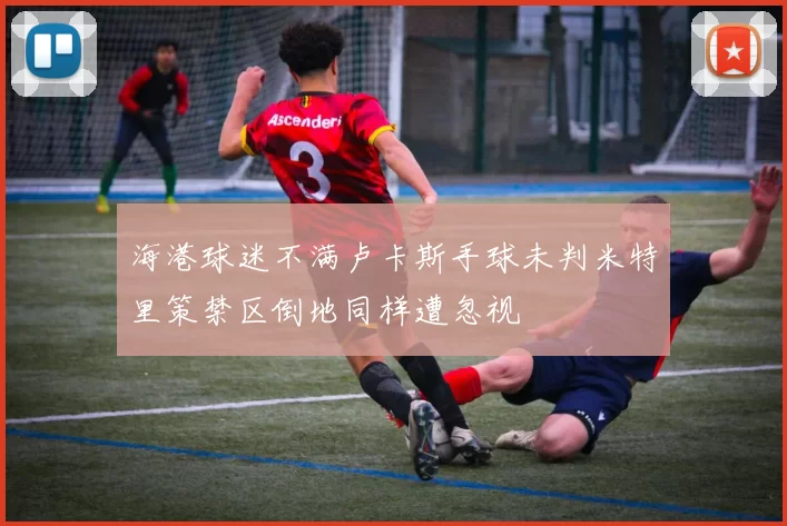 海港球迷不满卢卡斯手球未判米特里策禁区倒地同样遭忽视