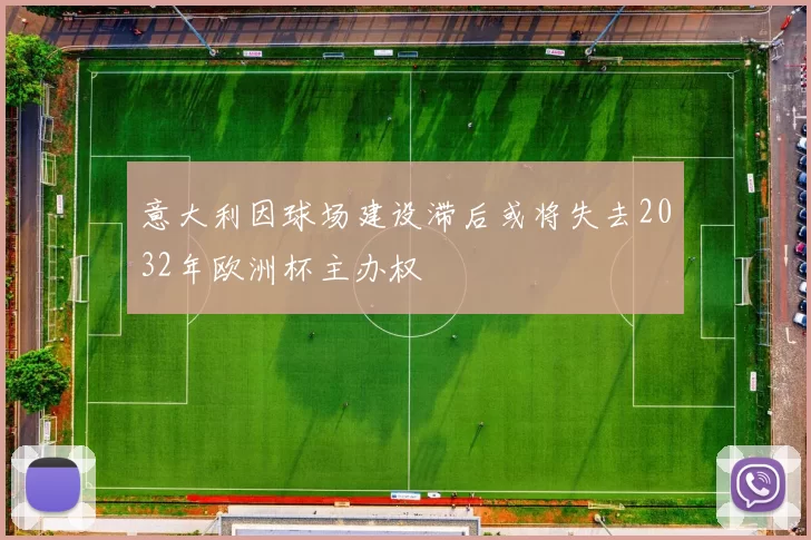 意大利因球场建设滞后或将失去2032年欧洲杯主办权