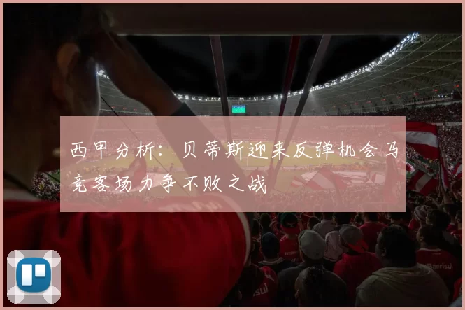 西甲分析：贝蒂斯迎来反弹机会马竞客场力争不败之战