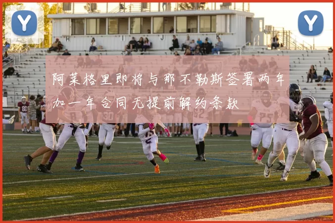 阿莱格里即将与那不勒斯签署两年加一年合同无提前解约条款